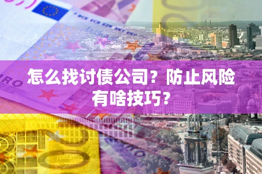 济南怎么找讨债公司？防止风险有啥技巧？